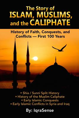 The Story of Islam, Muslims, and the Caliphate: History of Faith, Conquests, and Conflicts - First 100 Years - Iqrasense