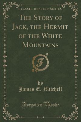 The Story of Jack, the Hermit of the White Mountains (Classic Reprint) - Mitchell, James E, MD