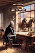 The Story of James Watt: Short Stories for Kids