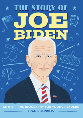 The Story of Joe Biden: An Inspiring Biography for Young Readers - Berrios, Frank J