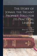 The Story of Jonah, the Truant Prophet. Told for Its Practical Lessons