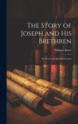 The Story of Joseph and His Brethren: Its Moral and Spiritual Lessons - Bruce, William