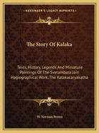 The Story of Kalaka: Texts, History, Legends and Miniature Paintings of the Svetambara Jain Hagiographical Work, the Kalakacaryakatha