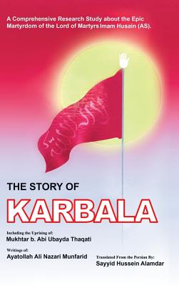 The Story of Karbala - Alamdar, Sayyid Hussein (Translated by), and Munfarid, Ayatolla Ali Nazari, and Thaqati, Muktar B Abi Ubayda