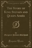 The Story of King Sylvain and Queen Aime (Classic Reprint)