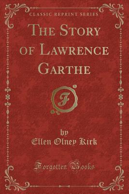 The Story of Lawrence Garthe (Classic Reprint) - Kirk, Ellen Olney