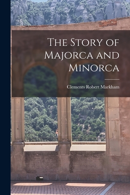 The Story of Majorca and Minorca - Markham, Clements Robert