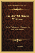 The Story Of Marcus Whitman: Early Protestant Missions In The Northwest