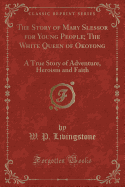 The Story of Mary Slessor for Young People; The White Queen of Okoyong: A True Story of Adventure, Heroism and Faith (Classic Reprint)