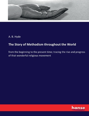 The Story of Methodism throughout the World: from the beginning to the present time; tracing the rise and progress of that wonderful religious movement - Hyde, A B