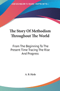 The Story Of Methodism Throughout The World: From The Beginning To The Present Time Tracing The Rise And Progress