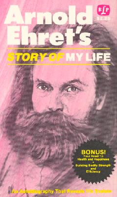 The Story of My Life: An Autobiography That Reveals His System - Ehret, Arnold