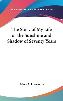 The Story of My Life or the Sunshine and Shadow of Seventy Years - Livermore, Mary a