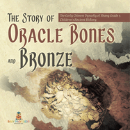 The Story of Oracle Bones and Bronze The Early Chinese Dynasty of Shang Grade 5 Children's Ancient History