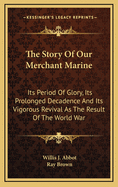 The Story of Our Merchant Marine: Its Period of Glory, Its Prolonged Decadence and Its Vigorous Revival as the Result of the World War