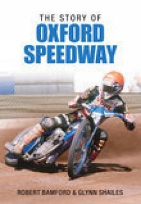 The Story of Oxford Speedway - Shailes, Glynn, and Bamford, Robert