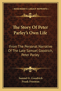 The Story of Peter Parley's Own Life: From the Personal Narrative of the Late Samuel Goodrich, Peter Parley