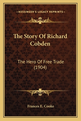 The Story of Richard Cobden: The Hero of Free Trade (1904) - Cooke, Frances E