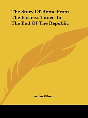 The Story Of Rome From The Earliest Times To The End Of The Republic - Gilman, Arthur