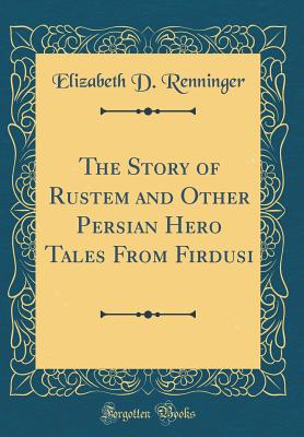 The Story of Rustem and Other Persian Hero Tales from Firdusi (Classic Reprint) - Renninger, Elizabeth D