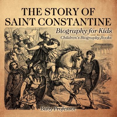 The Story of Saint Constantine - Biography for Kids Children's Biography Books - Baby Professor