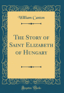 The Story of Saint Elizabeth of Hungary (Classic Reprint)