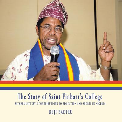 The Story of Saint Finbarr'S College: Father Slattery'S Contributions to Education and Sports in Nigeria - Badiru, Deji