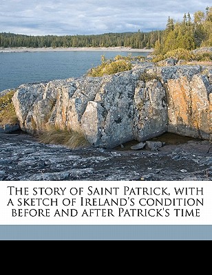 The story of Saint Patrick, with a sketch of Ireland's condition before and after Patrick's time - Sanderson, Joseph, and Finlay, John Borland