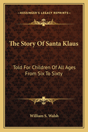 The Story of Santa Klaus: Told for Children of All Ages from Six to Sixty