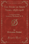 The Story of Sixty Years, 1858-1918: Livingston Park Seminary, Rochester, N. y (Classic Reprint)