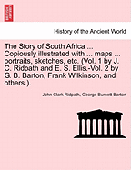 The Story of South Africa ... Copiously Illustrated with ... Maps ... Portraits, Sketches, Etc. (Vol. 1 by J. C. Ridpath and E. S. Ellis.-Vol. 2 by G. B. Barton, Frank Wilkinson, and Others.).