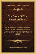 The Story of the American Board; An Account of the First Hundred Years of the American Board of Commissioners for Foreign Missions