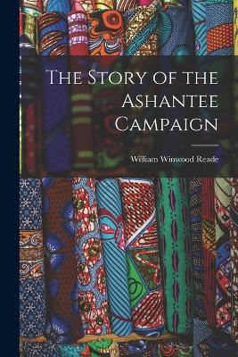 The Story of the Ashantee Campaign - Reade, William Winwood