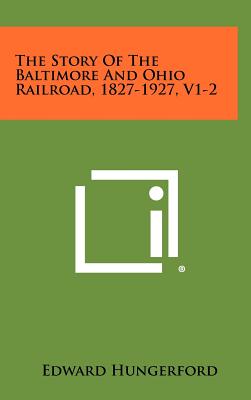 The Story Of The Baltimore And Ohio Railroad, 1827-1927, V1-2 - Hungerford, Edward