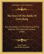 The Story of the Battle of Gettysburg: And Description of the Painting of the Repulse of Longstreet's Assault (1904)