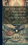 The Story of the Bible from Genesis to Revelation..