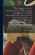 The Story of the Expedition of the Young Surveyors, George Washington and George William Fairfax, to Survey the Virginia Lands of Thomas, Sixth Lord Fairfax, 1747-1748