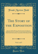 The Story of the Exposition, Vol. 1 of 5: Being the Official History of the International Celebration Held at San Francisco in 1915 to Commemorate the Discovery of the Pacific Ocean and the Construction of the Panama Canal (Classic Reprint)