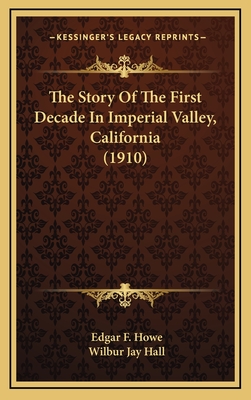 The Story of the First Decade in Imperial Valley, California (1910) - Howe, Edgar F, and Hall, Wilbur Jay