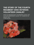 The Story Of The Fourth Regiment Ohio Veteran Volunteer Cavalry: From The Organization Of The Regiment, August, 1861, To Its 50th Anniversary, August, 1911: Based On The Book Of 1890