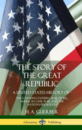 The Story of the Great Republic: A United States History Of; The Founding Fathers, War of 1812, American Civil War, and the Nation's Presidents