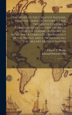 The Story of the Greatest Nations, From the Dawn of History to the Twentieth Century: A Comprehensive History, Founded Upon the Leading Authorities, Including A Complete Chronology of the World, and A Pronouncing Vocabulary of Each Nation: 5 - Ellis, Edward Sylvester, and Horne, Charles F 1870-1942