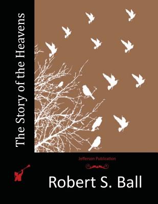 The Story of the Heavens - Ball, Robert S, Sir