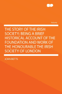The Story of the Irish Society; Being a Brief Historical Account of the Foundation and Work of the Honourable the Irish Society of London