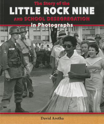 The Story of the Little Rock Nine and School Desegregation in Photographs - Aretha, David