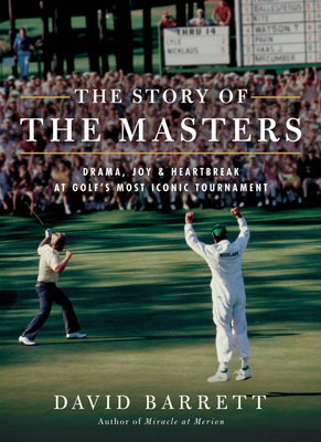 The Story of the Masters: Drama, Joy and Heartbreak at Golf's Most Iconic Tournament - Barrett, David