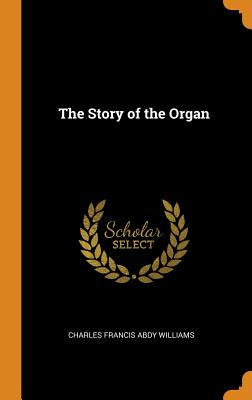 The Story of the Organ - Williams, Charles Francis Abdy