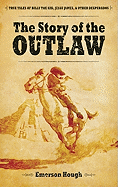 The Story of the Outlaw: True Tales of Billy the Kid, Jesse James, & Other Desperadoes