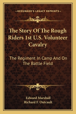 The Story Of The Rough Riders 1st U.S. Volunteer Cavalry: The Regiment In Camp And On The Battle Field - Marshall, Edward