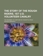The Story of the Rough Riders, 1st U.S. Volunteer Cavalry: The Regiment in Camp and on the Battle Field